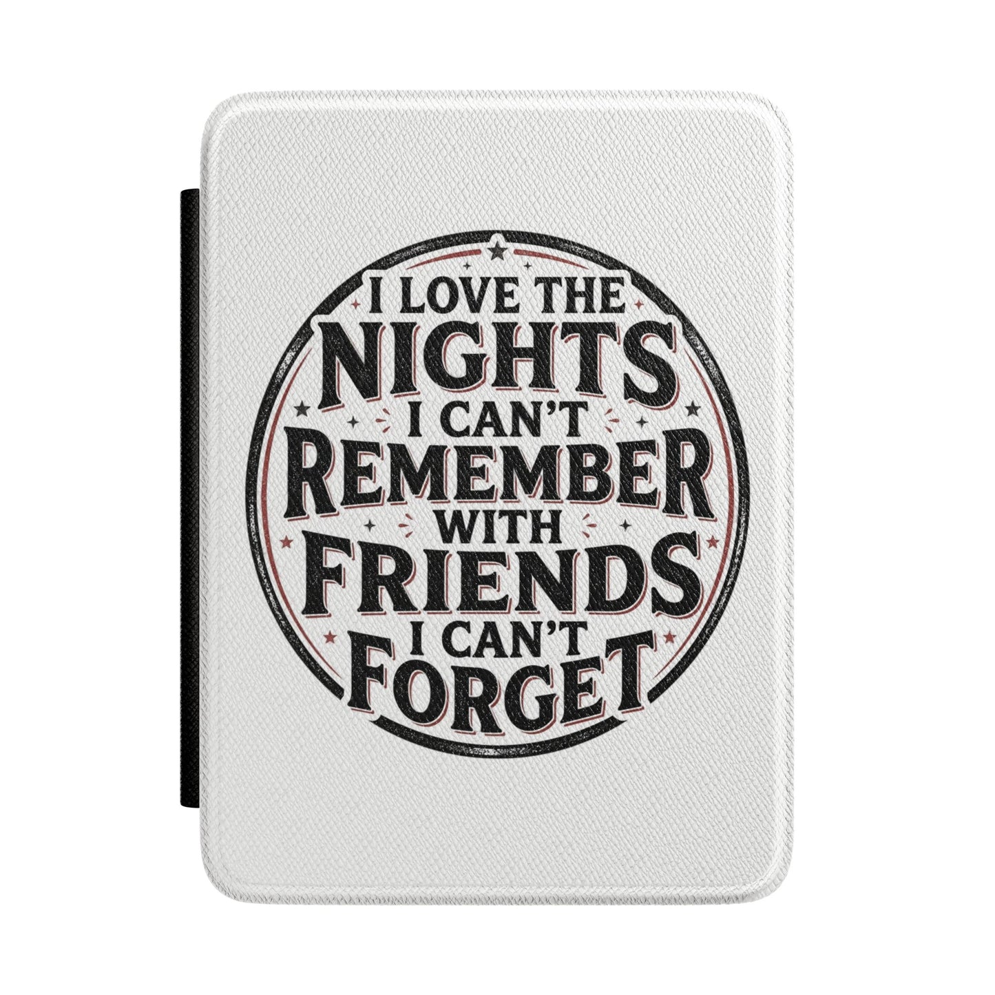 Kindle Case — "I Love the Nights I Can't Remember With Friends I Can't Forget" Protective E-Reader Cover